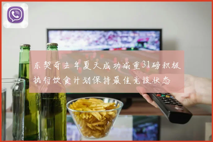 东契奇去年夏天成功减重31磅积极执行饮食计划保持最佳竞技状态